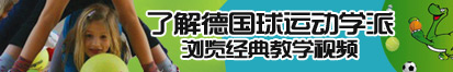 日本后入大屁股逼逼了解德国球运动学派，浏览经典教学视频。